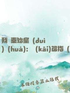 我與秦始皇對(duì)話(huà)：開(kāi)篇指點(diǎn)他江山